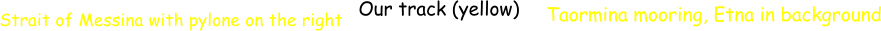 Strait of Messina with pylone on the right Our track (yellow) Taormina mooring, Etna in background
